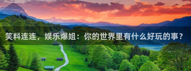 万向娱乐：笑料连连，娱乐爆姐：你的世界里有什么好玩的事？