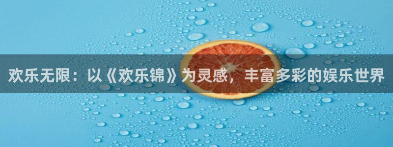 万向娱乐注册：欢乐无限：以《欢乐锦》为灵感，丰富多彩的娱乐世界