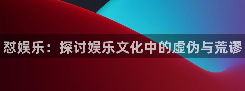 万向娱乐注册：怼娱乐：探讨娱乐文化中的虚伪与荒谬