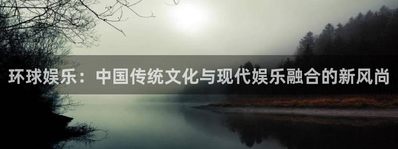 万向娱乐app：环球娱乐：中国传统文化与现代娱乐融合的新风尚